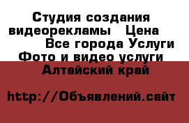 Студия создания видеорекламы › Цена ­ 20 000 - Все города Услуги » Фото и видео услуги   . Алтайский край